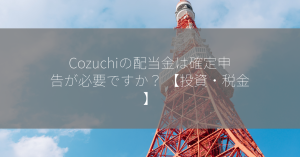 Cozuchiの配当金は確定申告が必要ですか？ 【投資・税金】