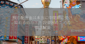 株の配当金は本当に中間期に受け取れるのか？！ 投資家のための徹底解説