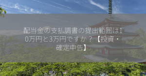 配当金の支払調書の提出範囲は10万円と3万円ですか？【投資・確定申告】